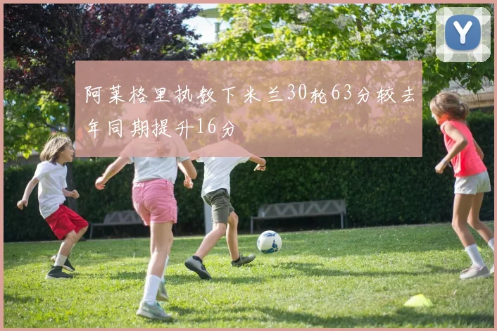 阿莱格里执教下米兰30轮63分较去年同期提升16分